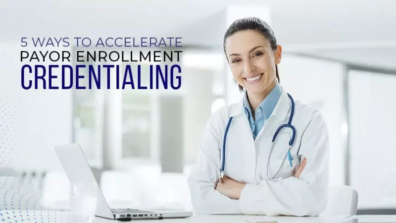 5 Ways to Accelerate Payor Enrollment Credentialing