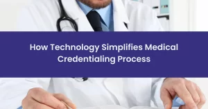 Read more about the article How Technology Simplifies Medical Credentialing Process?