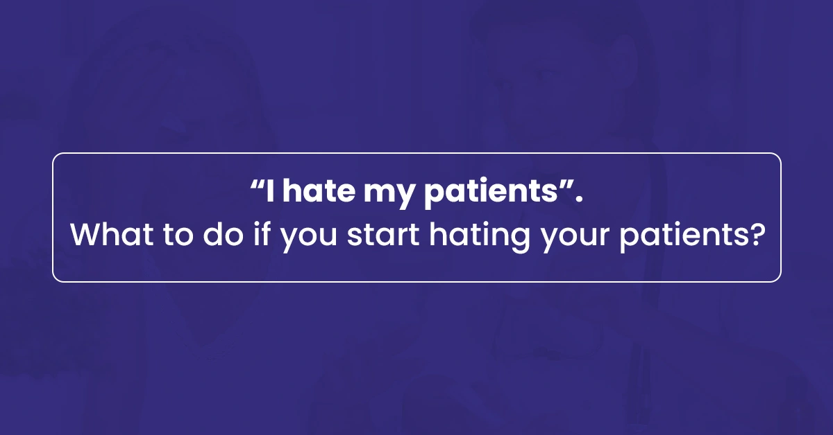 You are currently viewing “I hate my patients”, What To Do If You Start Disliking Your Patients?