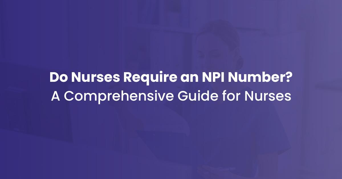 You are currently viewing Do Nurses Require an NPI Number? If Yes, How Can They Acquire It?