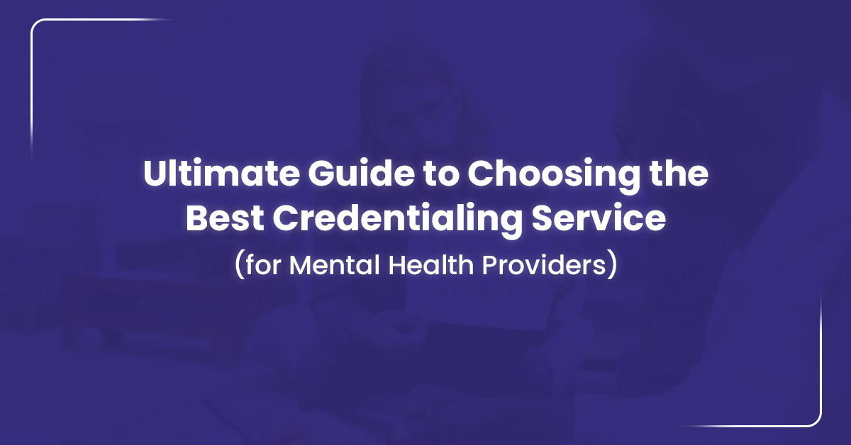 You are currently viewing Guide To Choosing The Best Credentialing Service For Mental Health Providers