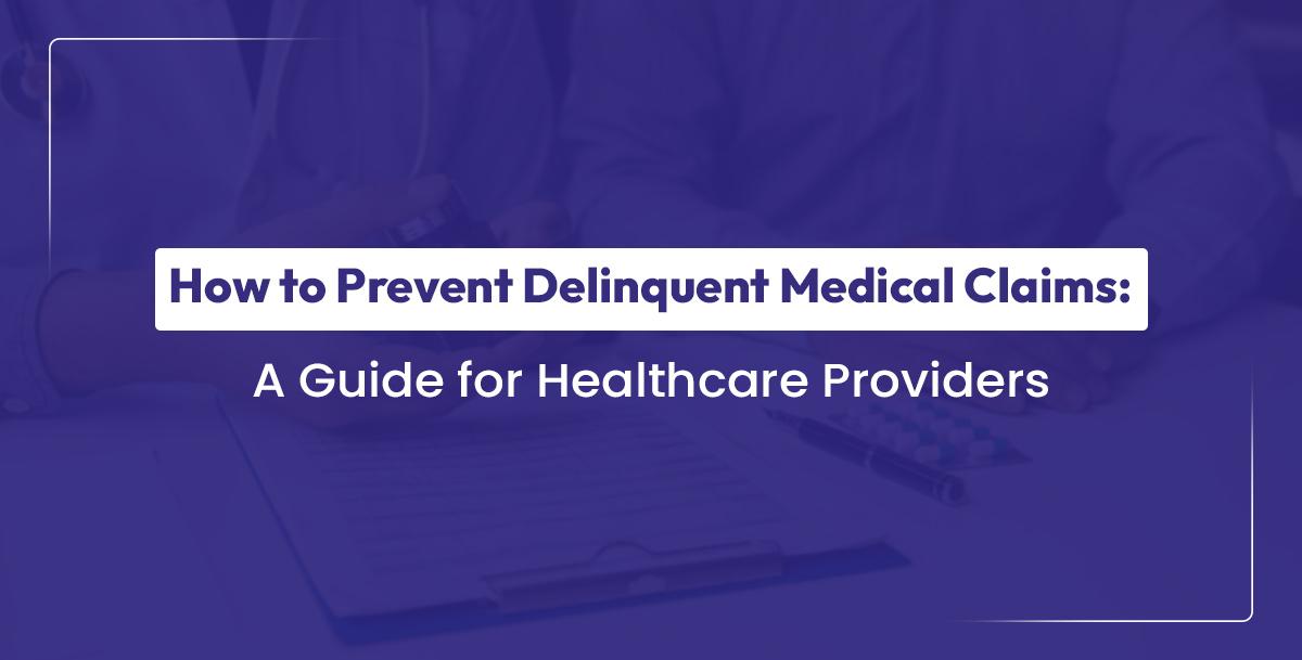 You are currently viewing How to Prevent Delinquent Medical Claims? A Guide for Healthcare Providers